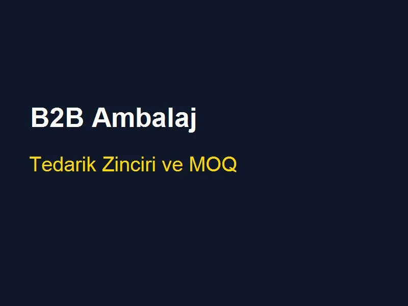 B2B ambalaj tedarikinde MOQ yÃ¶netimi